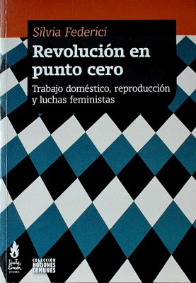 Revolución en punto cero : trabajo doméstico, reproducción y luchas feministas
