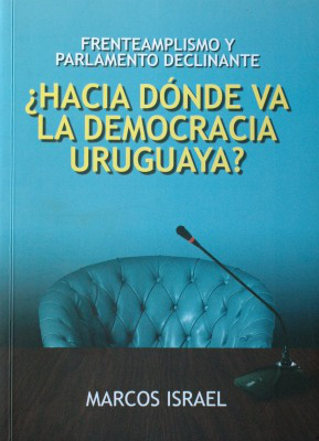 ¿Hacia dónde va la democracia uruguaya? : frenteamplismo y Parlamento declinante