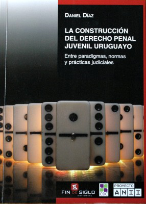 La construcción del derecho penal juvenil uruguayo : entre paradigmas, normas y prácticas judiciales