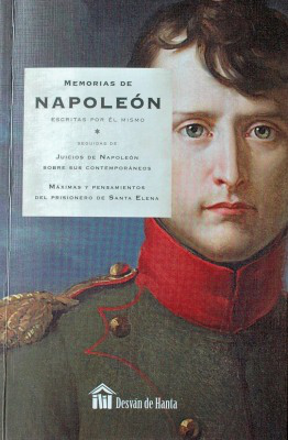 Memorias de Napoleón : escritas por él mismo ; seguidas de Juicios de Napoleón sobre sus contemporáneos ; máximas y pensamientos del prisionero de Santa Elena