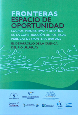Fronteras : espacio de oportunidad : logros, perspectivas y desafíos en la construcción de políticas públicas de frontera 2020-2025 : el desarrollo de la Cuenca del Río Uruguay