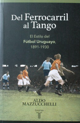 Del ferrocarril al tango : el estilo del fútbol uruguayo : 1891-1930