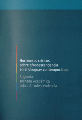 Horizontes críticos sobre afrodescendencia en el Uruguay contemporáneo : Segunda Jornada Académica sobre Afrodescendencia