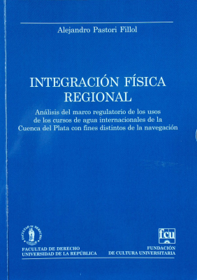 Integración física regional : análisis del marco regulatorio de los usos de los cursos de agua internacionales de la Cuenca del Plata con fines distintos de la navegación