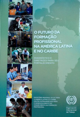 O futuro da formação profissional na América Latina e no Caribe : diagnóstico e diretrizes para seu fortalecimiento