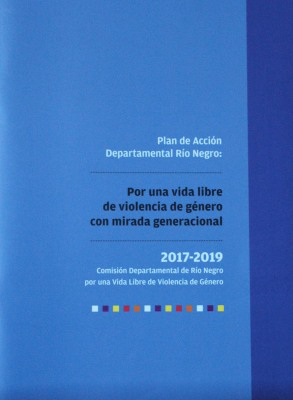 Plan de Acción Departamental Río Negro : por una vida libre de violencia de género con mirada generacional 2017-2019