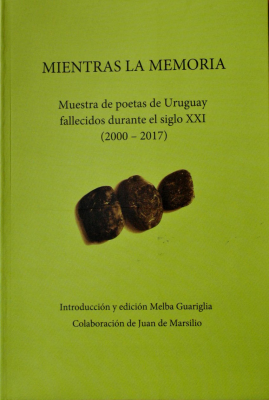 Mientras la memoria : muestra de poetas de Uruguay fallecidos durante el siglo XXI : (2000-2017)