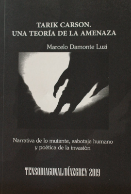 Tarik Carson : una teoría de la amenaza : narrativa de lo mutante, sabotaje humano y poética de la invasión