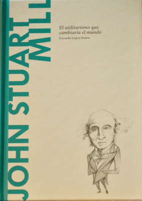 John Stuart Mill : el utilitarismo que cambiaría el mundo