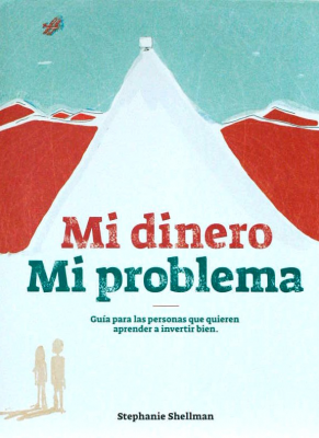 Mi dinero, mi problema : guía para las personas que quieren aprender a invertir bien