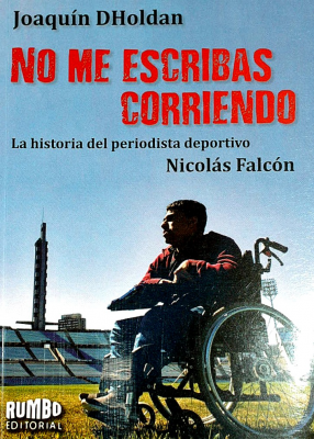 No me escribas corriendo : la historia del periodista deportivo Nicolás Falcón
