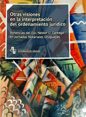 Otras visiones en la interpretación del ordenamiento jurídico : ponencias del Esc. Néstor U. Careaga en Jornadas Notariales Uruguayas