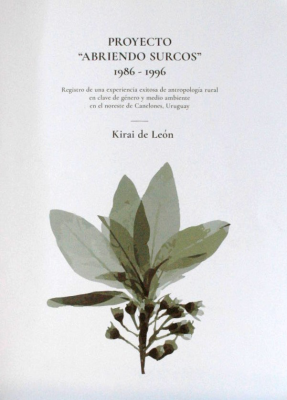 Proyecto "Abriendo Surcos" 1986 - 1996 : registro de una experiencia exitosa de antropología rural en clave de género y medio ambiente en el noreste de Canelones, Uruguay