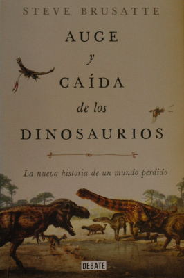 Auge y caída de los dinosaurios : la nueva historia de un mundo perdido