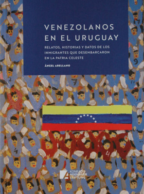Venezolanos en el Uruguay : relatos, historias y datos de los inmigrantes que desembarcaron en la patria celeste