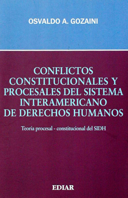 Conflictos constitucionales y procesales del Sistema Interamericano de Derechos Humanos : teoría procesal-constitucional del SIDH