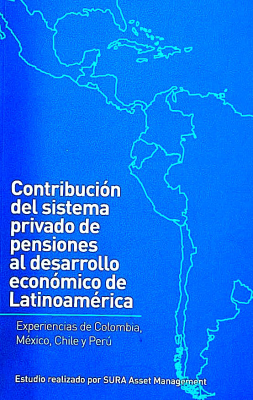 Contribución del sistema privado de pensiones al desarrollo económico de Latinoamérica : experiencias de Colombia, México, Chile y Perú