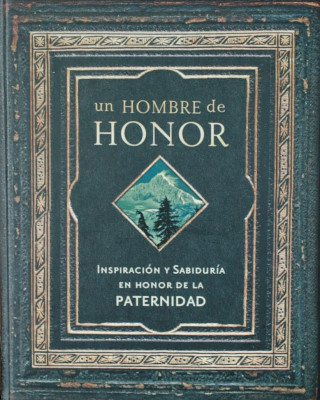 Un hombre de honor : inspiración y sabiduría en honor de la paternidad