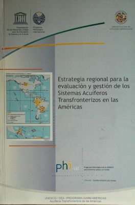 Estrategia regional para la evaluación y gestión de los sistemas acuíferos transfronterizos en las Américas : Programa Unesco/OEA Isarm Américas Acuíferos Transfronterizos de las Américas