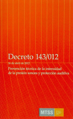 Decreto N&ordm; 143/012 : 26 de abril de 2012 : Prevenci&oacute;n t&eacute;cnica de la intensidad de la presi&oacute;n sonora y protecci&oacute;n auditiva
