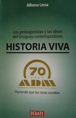 Historia viva : los protagonistas y las ideas del Uruguay contemporáneo : ADM 70 años