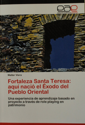 Fortaleza de Santa Teresa : aquí nació el Exodo del Pueblo Oriental : una experiencia de aprendizaje basado en proyecto a través de role playing en patrimonio