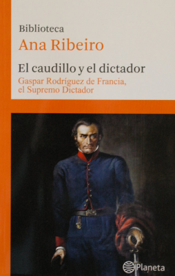 El caudillo y el dictador : Gaspar Rodríguez de Francia, el Supremo Dictador
