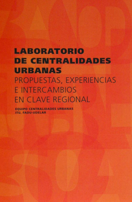 Laboratorio de centralidades urbanas : propuestas, experiencias e intercambios en clave regional