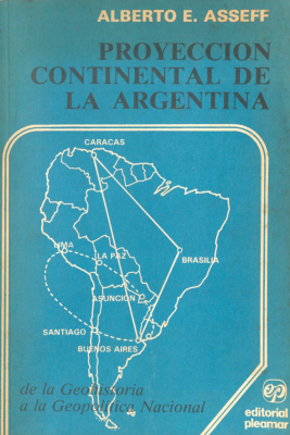 Proyección continental de la Argentina : de la geohistoria a la geopolítica nacional