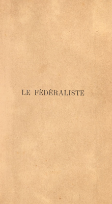 Le Fédéraliste (commentaire de la Constitution des Etats-Unis) : recueil d'articles écrits en faveur de la nouvelle constitution telle qu'elle a été adoptée par la convention fédérale le 17 septembre 1787