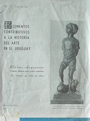 Elementos contributivos a la historia del arte en el Uruguay : Orestes Acquarone (litógrafo, dibujante, pintor, escultor, acuarelista) : Su tiempo; su vida; su obra