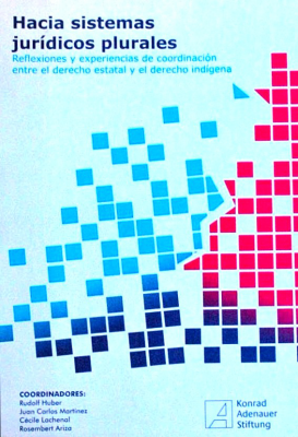 Hacia sistemas jurídicos plurales : reflexiones y experiencias de coordinación entre el derecho estatal y el derecho indígena