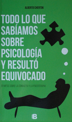 Todo lo que sabíamos sobre psicología y resultó equivocado : 20 mitos sobre la conducta y la psicoterapia