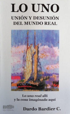 Lo uno : unión y desunión del mundo real : lo uno real allí y la cosa imaginada aquí