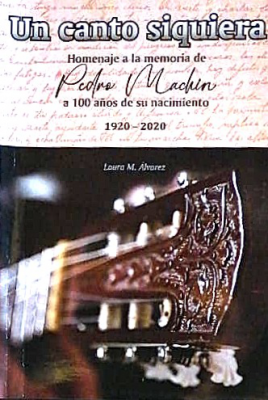 Un canto siquiera : homenaje a la memoria de Pedro Machín a 100 años de su nacimiento : 1920 - 2020