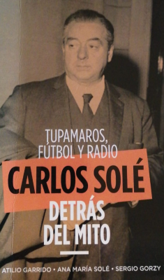 Carlos Solé detrás del mito : tupamaros, fútbol y radio