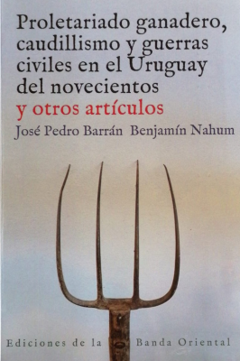 Proletariado ganadero, caudillismo y guerras civiles en el Uruguay del novecientos y otros artículos