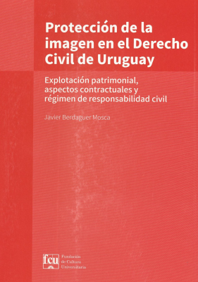 Protección de la imagen en el derecho civil de Uruguay : explotación patrimonial, aspectos contractuales y régimen de responsabilidad civil