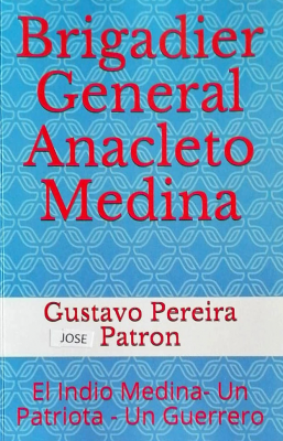 Brigadier General Anacleto Medina : "El Indio Medina" : un patriota - un guerrero