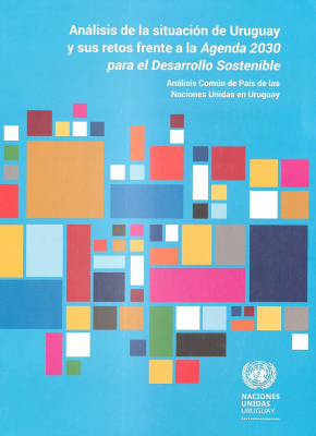 Análisis de la situación de Uruguay y sus retos frente a la Agenda 2030 para el Desarrollo Sostenible : análisis común de país de las Naciones Unidas en Uruguay