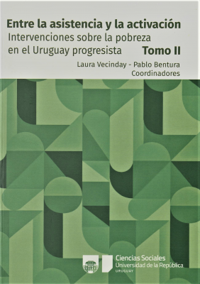 Intervenciones sobre la pobreza en el Uruguay progresista : entre la asistencia y la activación tomo II