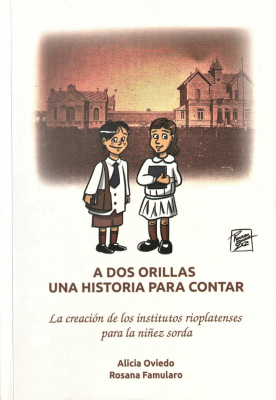 A dos orillas : una historia para contar : la creación de los institutos rioplatenses para la niñez sorda