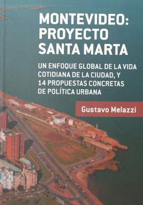 Montevideo : Proyecto Santa Marta : un enfoque global de la vida cotidiana de la ciudad, y 14 propuestas concretas de política urbana