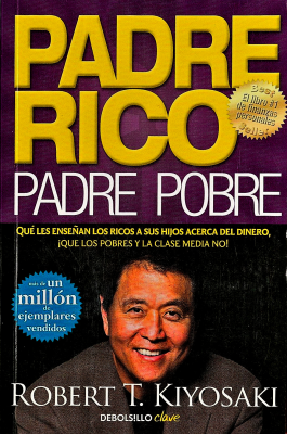 Padre rico, padre pobre : qué les enseñan los ricos a sus hijos acerca del dinero, ¡que los pobres y la clase media no!