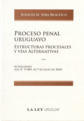 Proceso Penal Uruguayo : estructuras procesales y vías alternativas : actualizado (ley nº19.889, de 9 de julio de 2020)