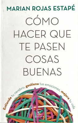 Cómo hacer que te pasen cosas buenas : entiende tu cerebro, gestiona tus emociones, mejora tu vida