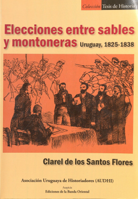Elecciones entre sables y montoneras : Uruguay, 1825-1838