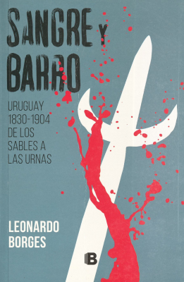 Sangre y barro : Uruguay 1830-1904 de los sables a las urnas