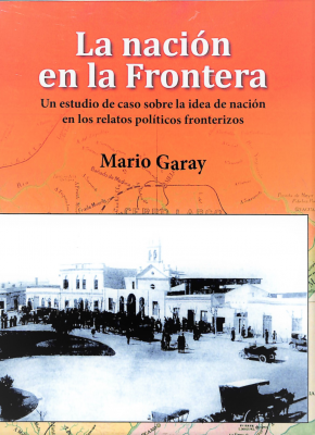 La nación en la frontera : un estudio de caso sobre la idea de nación en los relatos políticos fronterizos