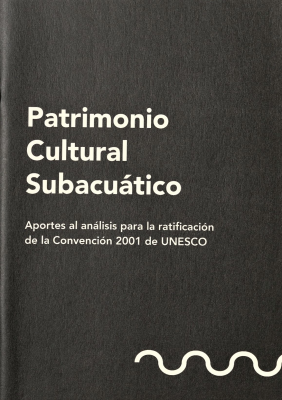 Patrimonio cultural subacuático : aportes al análisis para la ratificación de la Convención 2001 de la UNESCO